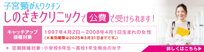 子宮頸がんワクチン　しのざきクリニックで公費で受けられます！キャッチアップ接種対象　1997年4月2日～2008年4月1日生まれの女性（※有効期限は2025年3月31日までです。）＊ 定期接種対象：小学校6年生～高校1年生相当の女子